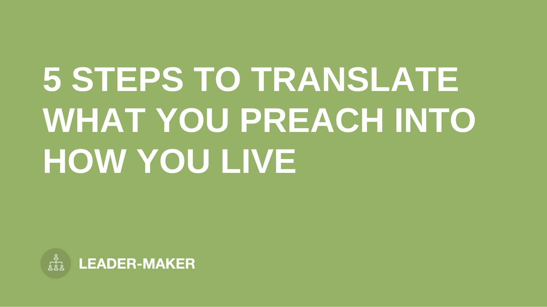 text "5 STEPS TO TRANSLATE WHAT YOU PREACH INTO HOW YOU LIVE" on green background leaders.church