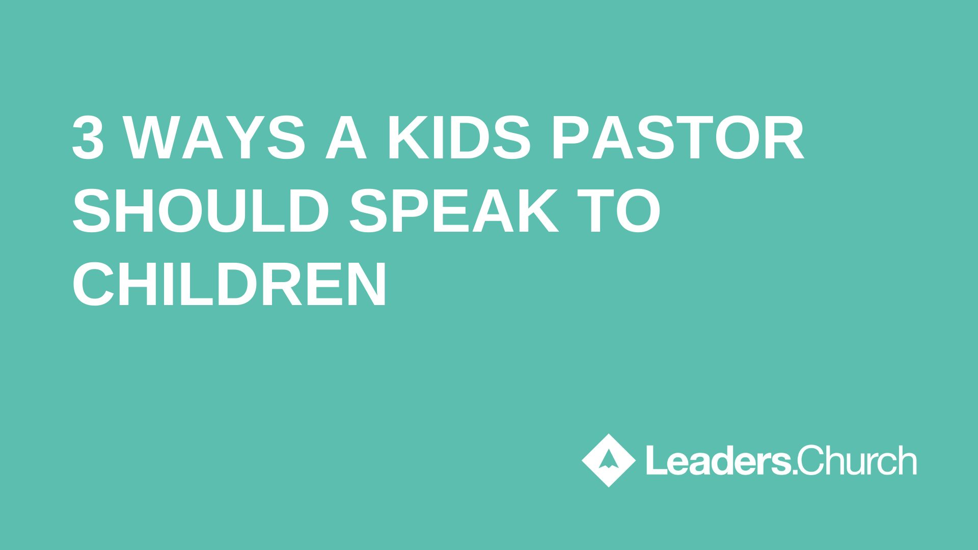 3 Ways a Kids Pastor Should Speak to Children - Leaders.Church